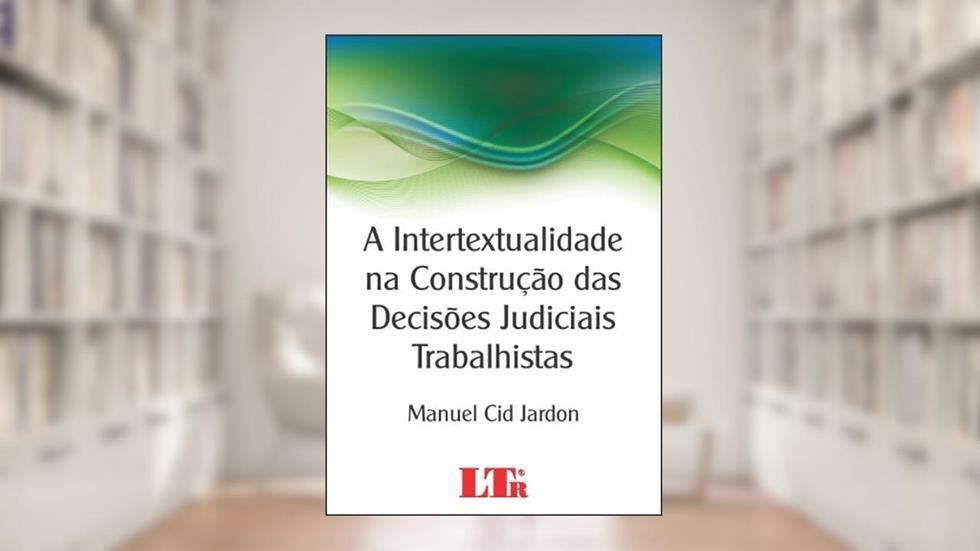 A Intertextualidade Na Construção Das Decisões Judiciais Trabalhistas, do autor Manuel Cid Jardon