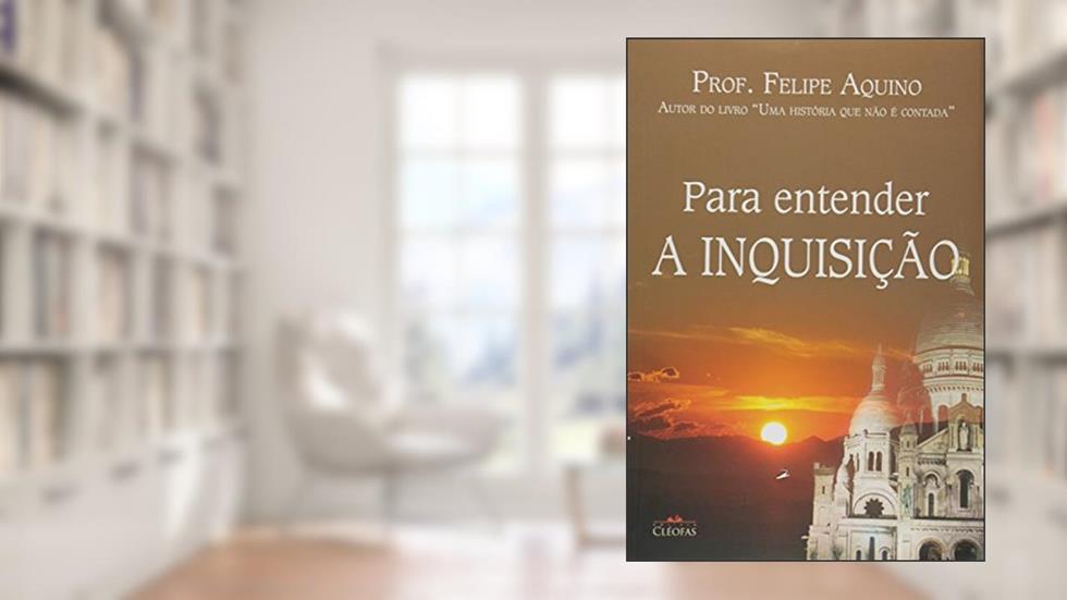 Para Entender a Inquisicao, do autor Felipe Aquino