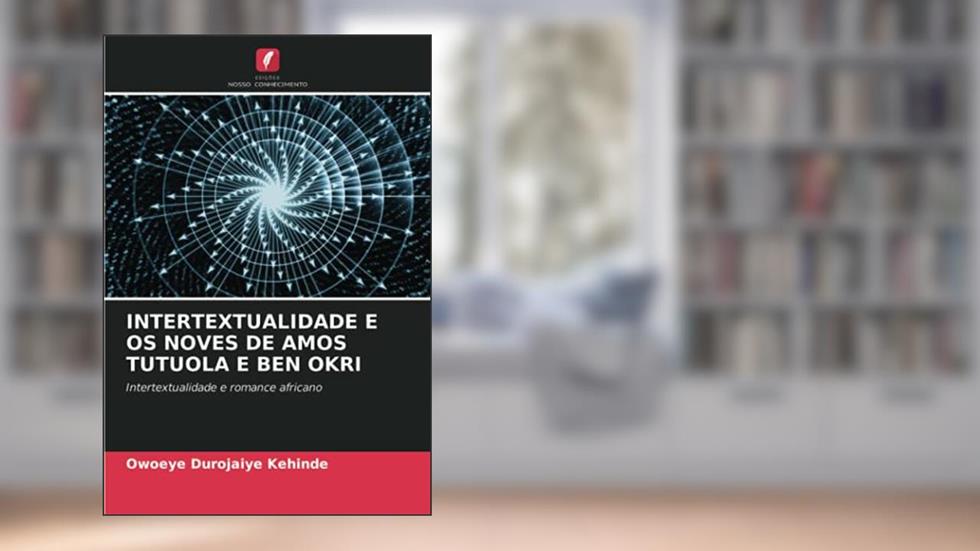 INTERTEXTUALIDADE E OS NOVES DE AMOS TUTUOLA E BEN OKRI: Intertextualidade e romance africano, do autor Owoeye Durojaiye Kehinde