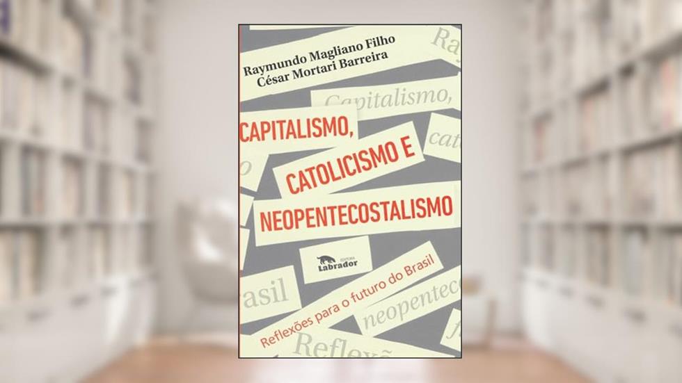 Capitalismo, catolicismo e neopentecostalismo: Reflexões para o futuro do Brasil, do autor Raymundo Magliano Filho; César Mortari Barreira