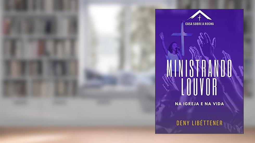 Ministrando Louvor - Na Igreja e na Vida (CSR Livro 1), do autor Deny Libéttener
