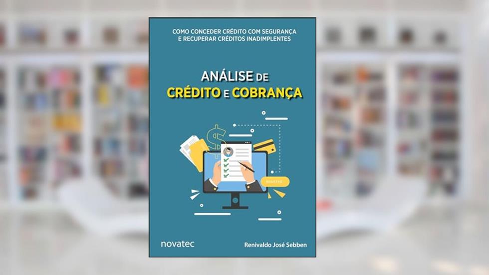 Análise de Crédito e Cobrança: Como Conceder Crédito com Segurança e Recuperar Créditos Inadimplentes, do autor Renivaldo José Sebben