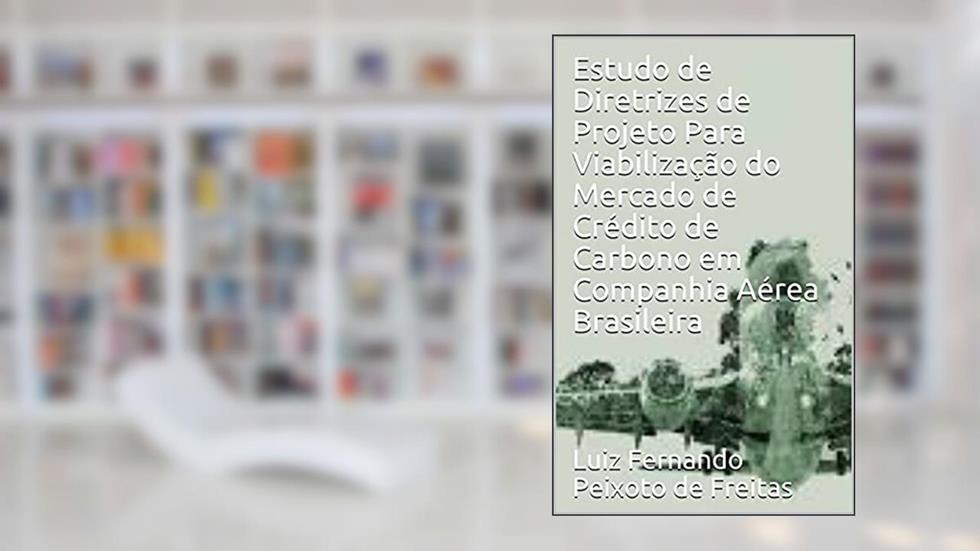 Estudo de Diretrizes de Projeto Para Viabilização do Mercado de Crédito de Carbono em Companhia Aérea Brasileira, do autor Luiz Fernando Peixoto de Freitas
