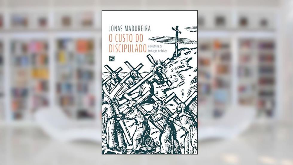 O custo do Discipulado: a doutrina da imitação de Cristo, do autor Jonas Madureira