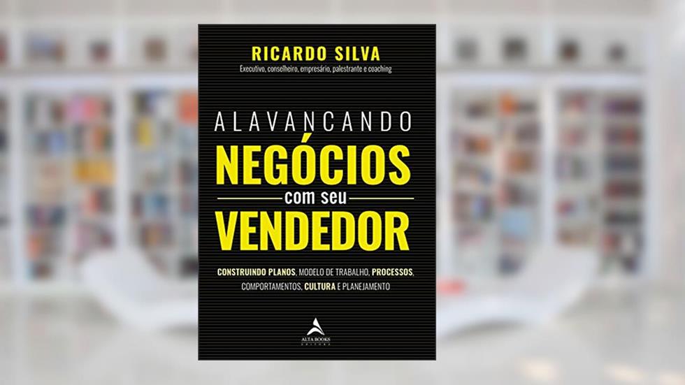 Alavancando Negócios com seu Vendedor: Construindo Planos, Modelo de Trabalho, Processos, Comportamentos, Cultura e Planejamento, do autor Ricardo Silva