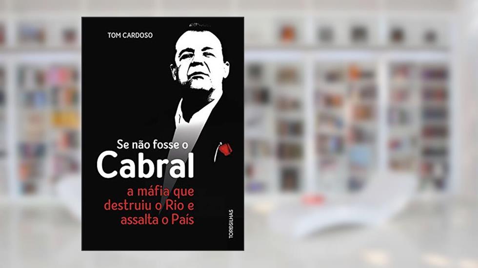 Se não fosse o Cabral: A máfia que destruiu o Rio e assalta o país, do autor Tom Cardoso
