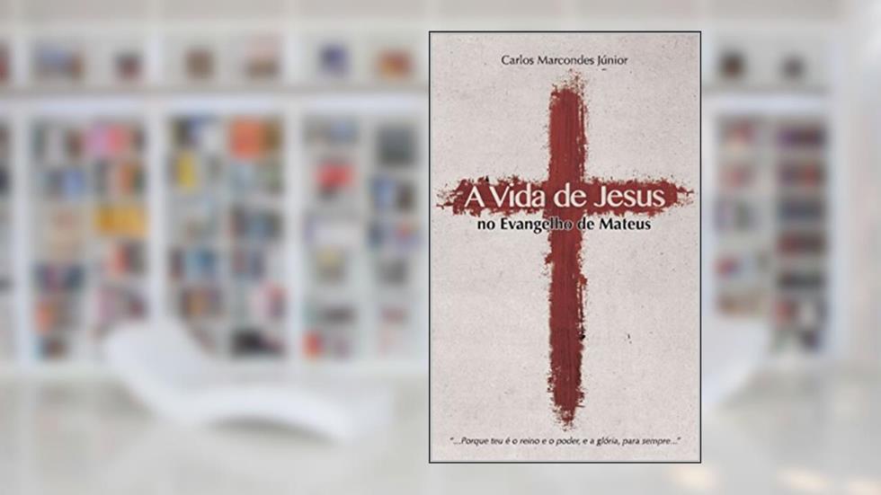 A Vida de Jesus no Evangelho de Mateus, do autor Carlos Ubiratan Moreira Marcondes Júnior
