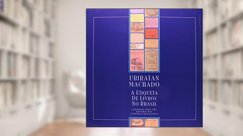 A Etiqueta de Livros no Brasil. Subsídios Para Uma História das Livrarias Brasileiras, do autor Ubiratan Machado