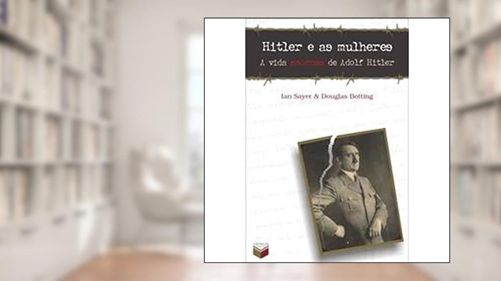 Hitler E As Mulheres. A Vida Amorosa De Adolf Hitler, do autor Ian Sayer; Douglas Botting