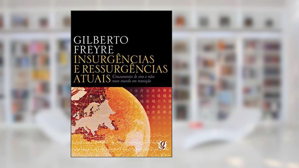 Insurgências e ressurgências atuais: cruzamentos de sins e nãos num mundo em transição, do autor Gilberto Freyre