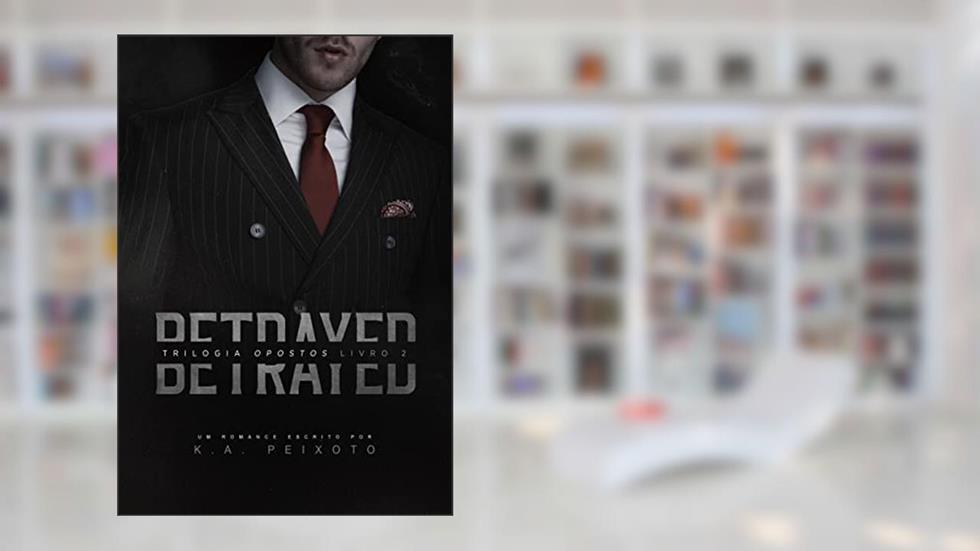 Betrayed (Opostos Livro 2), do autor K.A PEIXOTO