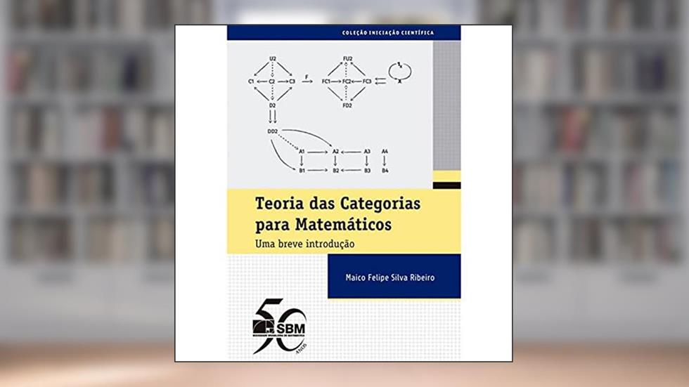TEORIA DAS CATEGORIAS PARA MATEMÁTICOS: UMA BREVE INTRODUÇÃO, do autor Maico Felipe Silva Ribeiro