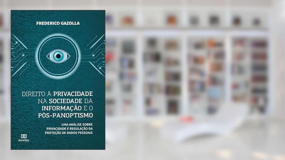 Direito à privacidade na sociedade da informação e o pós-panoptismo: uma análise sobre privacidade e regulação da proteção de dados pessoais, do autor Frederico Jacinto Cardoso Gazolla