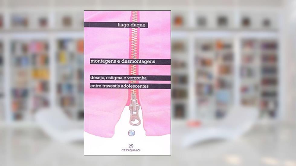 Montagens e Desmontagens. Desejo, Estigma e Vergonha Entre Travestis Adolescentes, do autor Tiago Duque