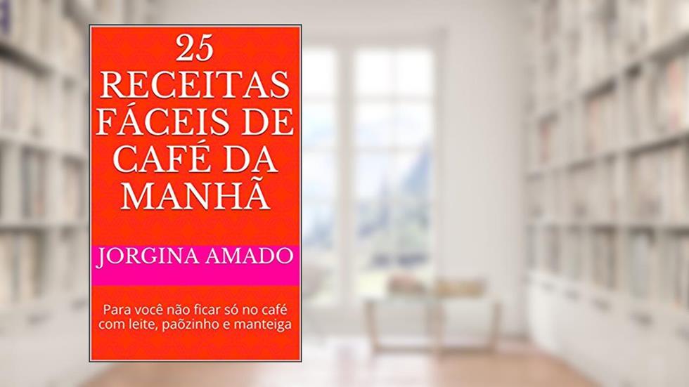 25 Receitas Fáceis de Café da Manhã: Para você não ficar só no café com leite, paõzinho e manteiga (Banquete Fácil Livro 4), do autor Jorgina Amado