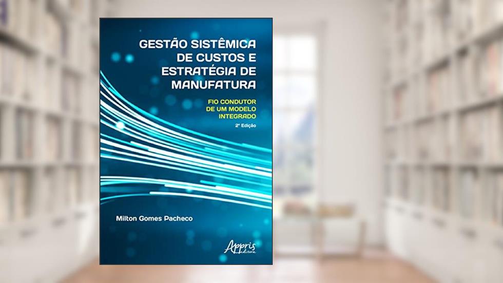 Gestão sistêmica de custos e estratégia de manufatura: fio condutor de um modelo integrado, do autor Milton Gomes Pacheco