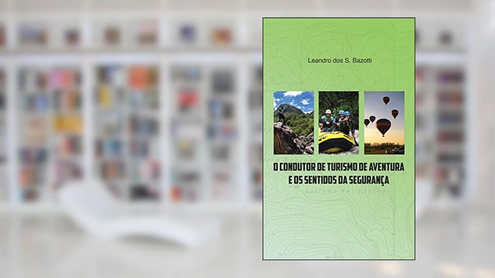O CONDUTOR DE TURISMO DE AVENTURA E OS SENTIDOS DA SEGURANÇA, do autor Leandro dos Santos Bazotti; Leandro dos Santos Bazotti