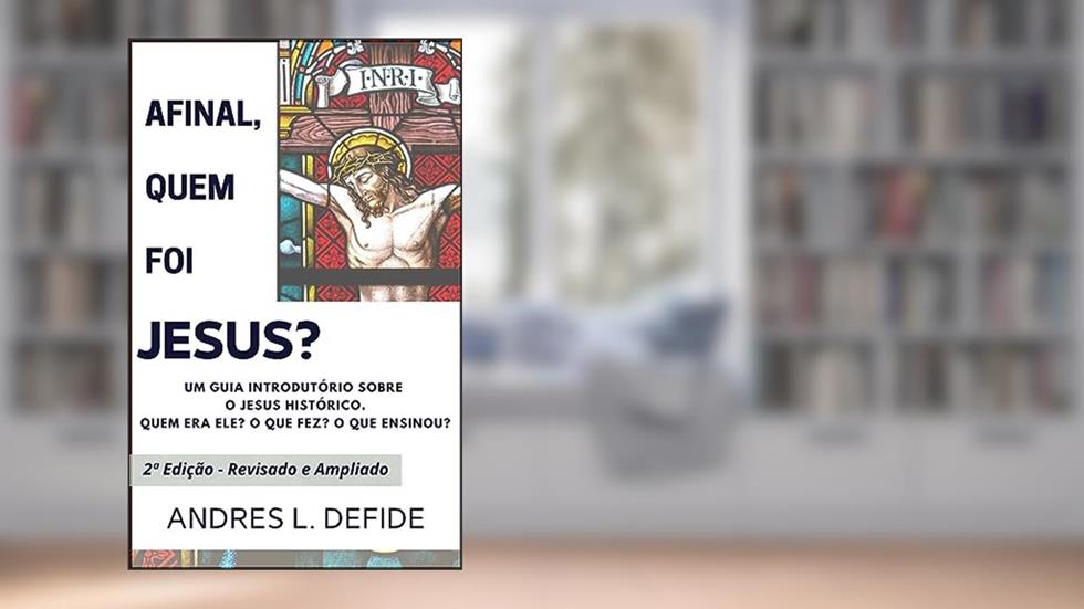 Afinal, quem foi JESUS?: Um guia introdutório sobre o Jesus Histórico (A Bíblia como você nunca viu), do autor A. L. DEFIDE