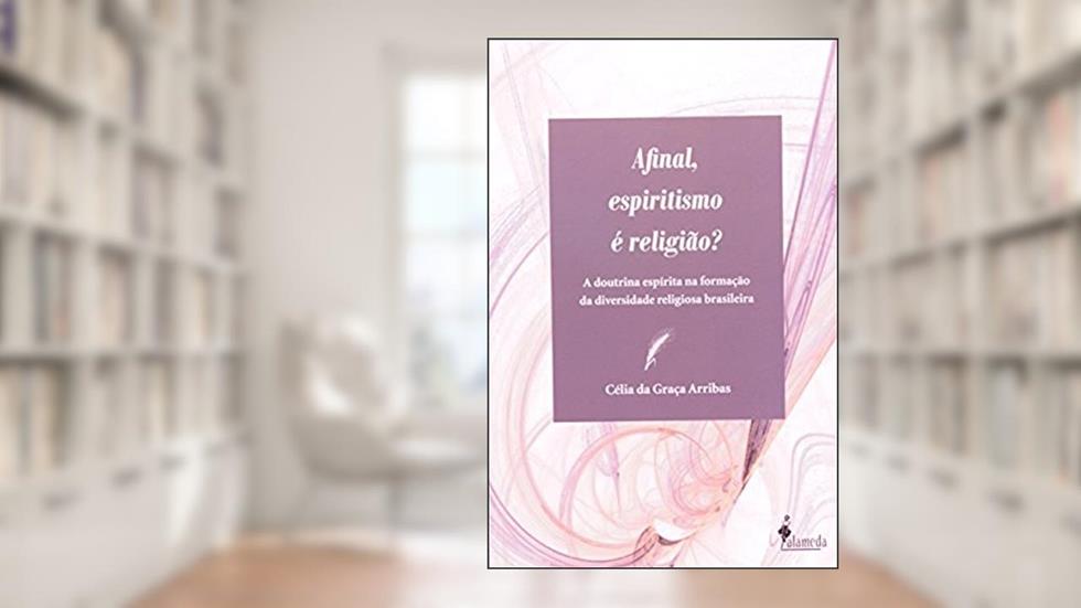 Afinal, Espiritismo é Religião?: a Doutrina Espírita na Formação da Diversidade Religiosa Brasileira, do autor Célia da Graça Arribas