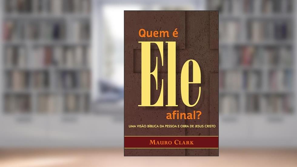 Quem é Ele, afinal?: Uma visão bíblica da Pessoa e obra de Jesus Cristo, do autor Mauro Clark
