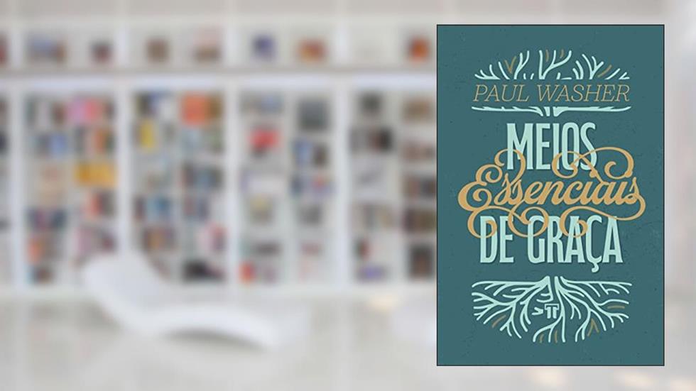 Meios Essenciais de Graça, do autor Paul Washer