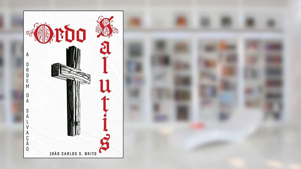 ORDO SALUTIS: SOTERIOLOGIA, do autor Pr. João Carlos S. Brito