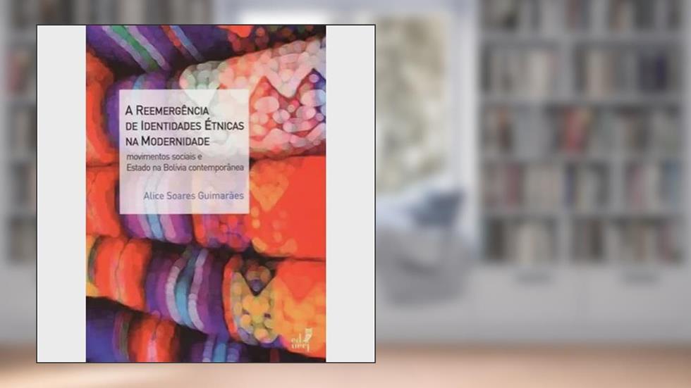 A Reemergência de Identidade Étnicas na Modernidade. Movimentos Sociais e Estado na Bolívia Contemporânea, do autor Alice Soares Guimarães