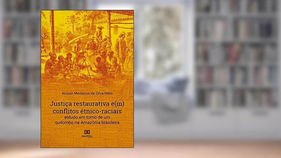 Justiça restaurativa e(m) conflitos étnico-raciais: estudo em torno de um quilombo na Amazônia brasileira, do autor Nirson Medeiros da Silva Neto