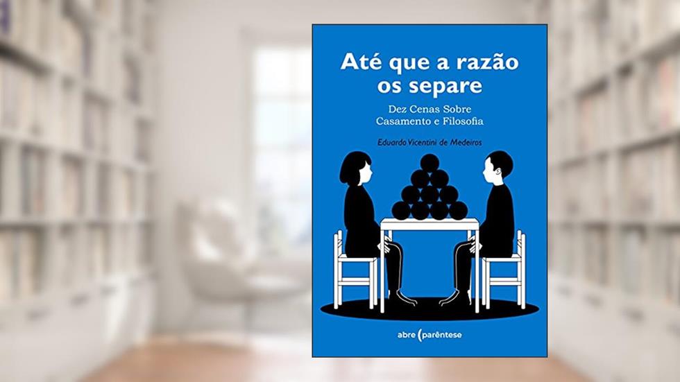 Até que a razão os separe: Dez cenas sobre casamento e filosofia, do autor Eduardo Vicentini de Medeiros