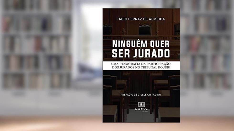 Ninguém quer ser jurado: uma etnografia da participação dos jurados no Tribunal do Júri, do autor Fábio Ferraz de Almeida