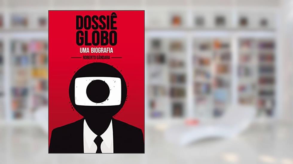 Dossiê Globo - Uma Biografia, do autor Roberto Gândara