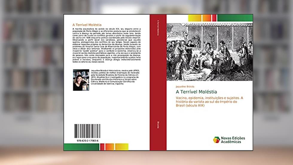 A Terrível Moléstia: Vacina, epidemia, instituições e sujeitos. A história da varíola ao sul do Império do Brasil (século XIX), do autor Jaqueline Brizola