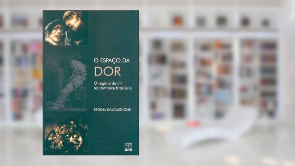 O Espaço da dor: o Regime de 64 no Romance Brasileiro, do autor Regina Dalcastagnè