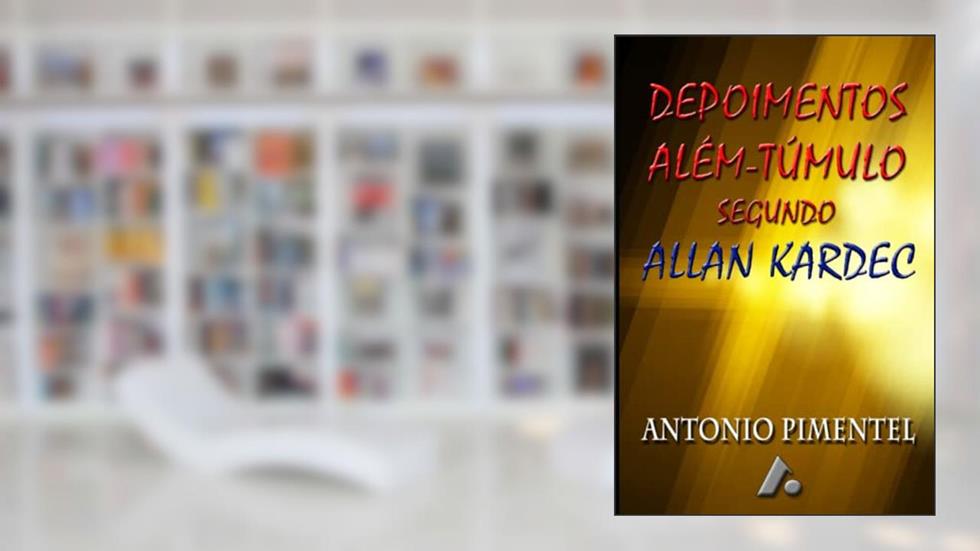 DEPOIMENTOS DE ALÉM-TÚMULO SEGUNDO ALLAN KARDEC (Portuguese Edition), do autor ANTONIO PIMENTEL