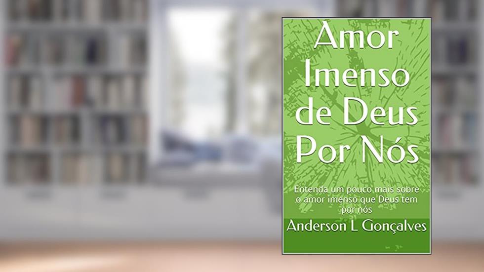 Amor Imenso de Deus Por Nós: Entenda um pouco mais sobre o amor imenso que Deus tem por nós, do autor Anderson L Gonçalves
