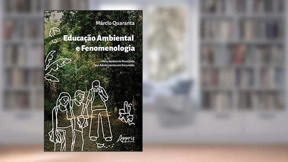 Educação ambiental e fenomenologia: meio ambiente percebido por adolescentes em excursões, do autor Márcio Quaranta