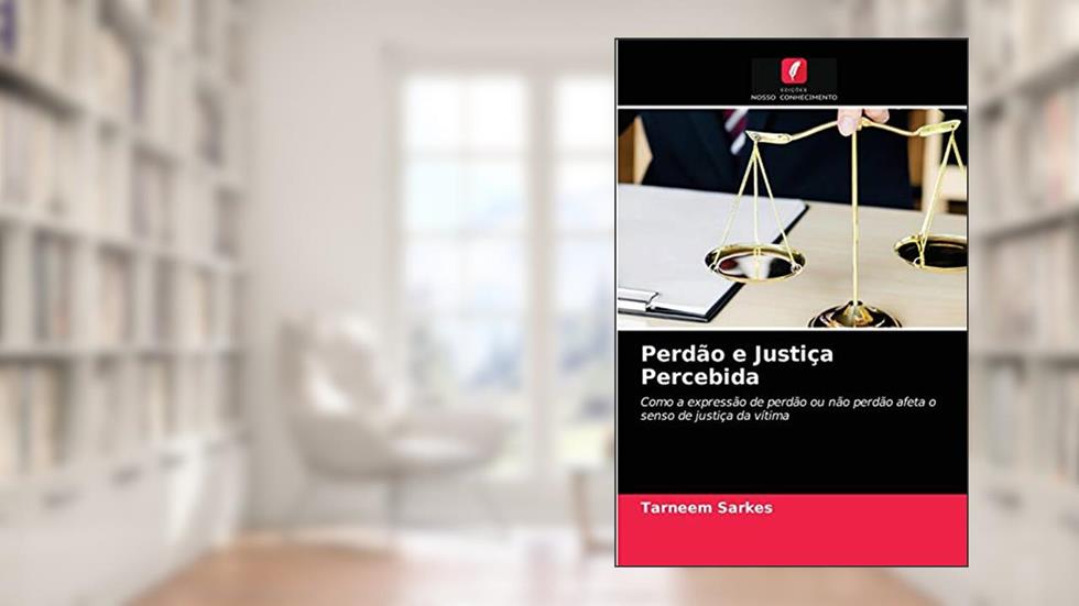 Perdão e Justiça Percebida: Como a expressão de perdão ou não perdão afeta o senso de justiça da vítima, do autor Tarneem Sarkes