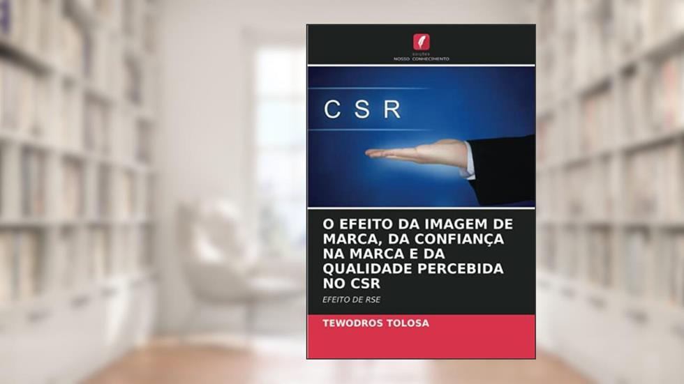 O EFEITO DA IMAGEM DE MARCA, DA CONFIANÇA NA MARCA E DA QUALIDADE PERCEBIDA NO CSR: EFEITO DE RSE, do autor Tewodros Tolosa