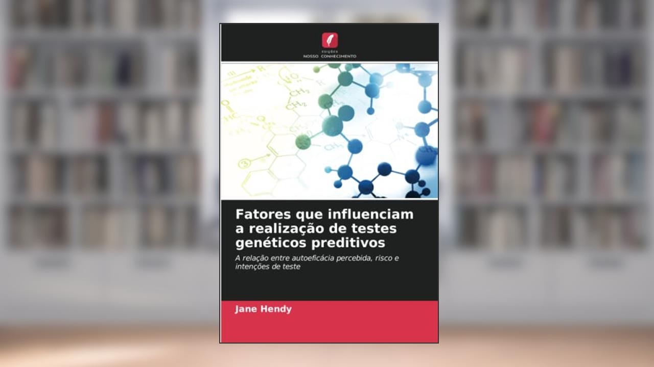 Fatores que influenciam a realização de testes genéticos preditivos: A relação entre autoeficácia percebida, risco e intenções de teste, do autor Jane Hendy