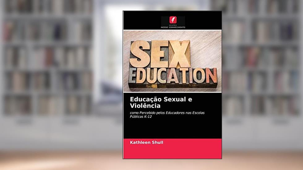 Educação Sexual e Violência: como Percebido pelos Educadores nas Escolas Públicas K-12, do autor Kathleen Shull