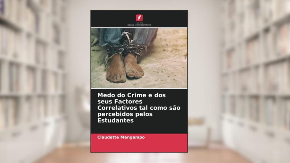 Medo do Crime e dos seus Factores Correlativos tal como são percebidos pelos Estudantes, do autor Claudette Mangampo; Alexon Nemecius Pandaan