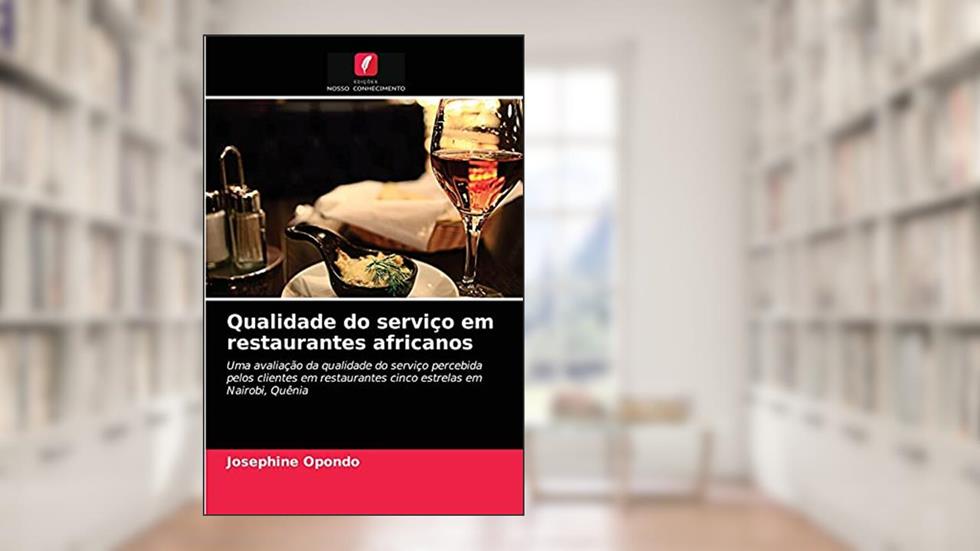 Qualidade do serviço em restaurantes africanos: Uma avaliação da qualidade do serviço percebida pelos clientes em restaurantes cinco estrelas em Nairobi, Quênia, do autor JOSEPHINE OPONDO
