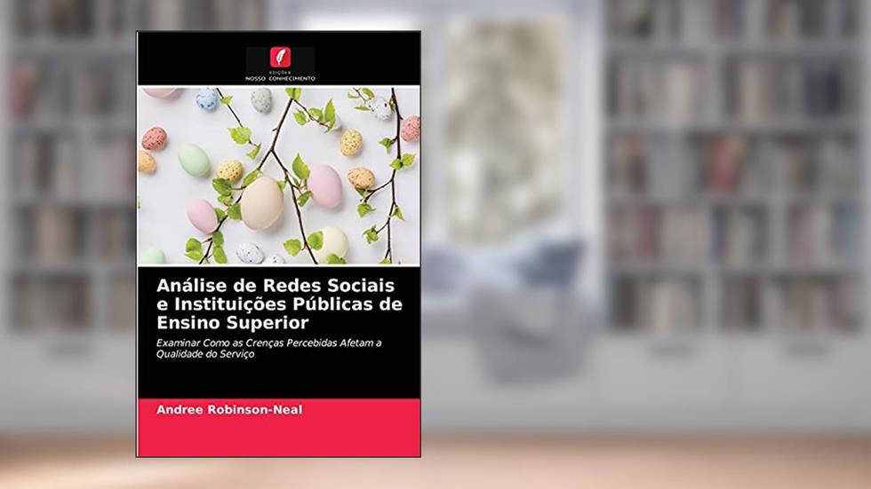 Análise de Redes Sociais e Instituições Públicas de Ensino Superior: Examinar Como as Crenças Percebidas Afetam a Qualidade do Serviço, do autor Andree Robinson-Neal