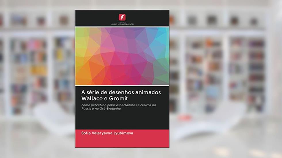 A série de desenhos animados Wallace e Gromit: como percebido pelos espectadores e críticos na Rússia e na Grã-Bretanha, do autor Sofia Valeryevna Lyubimova