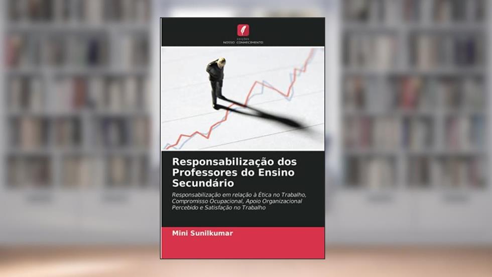 Responsabilização dos Professores do Ensino Secundário: Responsabilização em relação à Ética no Trabalho, Compromisso Ocupacional, Apoio Organizacional Percebido e Satisfação no Trabalho, do autor Mini Sunilkumar