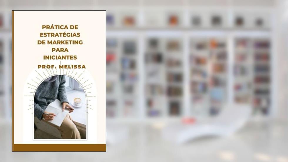 PRÁTICA DE ESTRATÉGIAS DE MARKETING PARA INICIANTES (Portuguese Edition), do autor Prof. Melissa