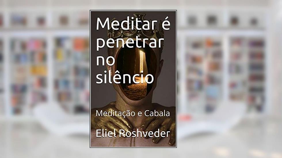 Meditar é penetrar no silêncio: Meditação e Cabala (Série Meditação Livro 9), do autor Eliel Roshveder