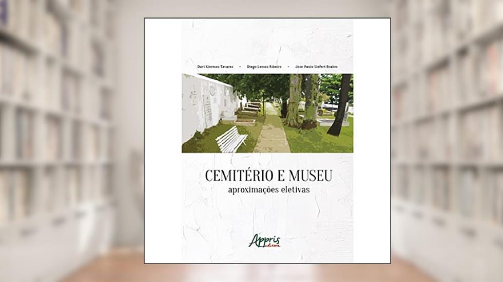 Cemitério e Museu: Aproximações Eletivas, do autor Davi Kiermes Tavares; Diego Lemos Ribeiro; José Paulo Siefert Brahm