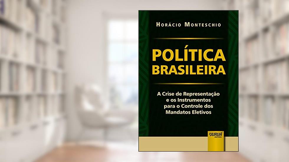 Política Brasileira - A Crise de Representação e os Instrumentos para o Controle dos Mandatos Eletivos, do autor Horácio Monteschio