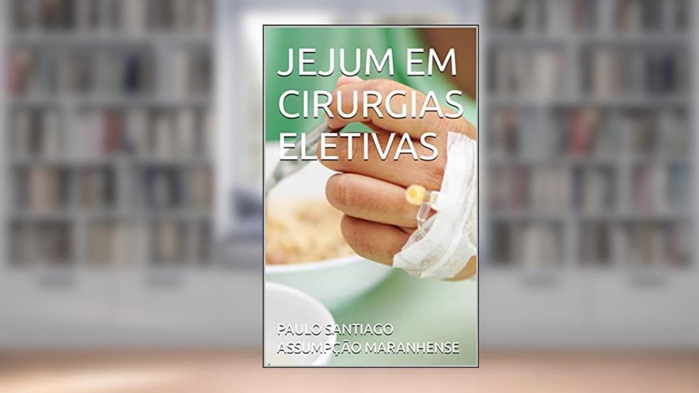 JEJUM EM CIRURGIAS ELETIVAS, do autor PAULO SANTIAGO ASSUMPÇÃO MARANHENSE; ARTHUR CARNEIRO MOURA; BRUNO GAMA CATÃO